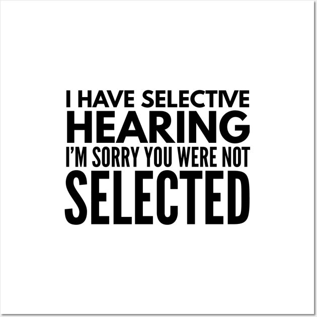 I Have Selective Hearing I'm Sorry You Were Not Selected - Funny Sayings Wall Art by Textee Store